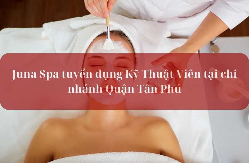 Juna Spa tuyển dụng Kỹ Thuật Viên tại chi nhánh Quận Tân Phú